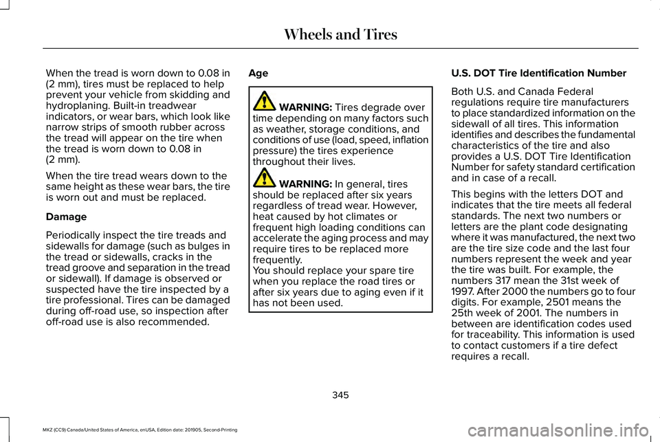 LINCOLN MKZ 2020 Owners Manual When the tread is worn down to 0.08 in
(2 mm), tires must be replaced to help
prevent your vehicle from skidding and
hydroplaning. Built-in treadwear
indicators, or wear bars, which look like
narrow s LINCOLN MKZ 2020 Owners Manual When the tread is worn down to 0.08 in
(2 mm), tires must be replaced to help
prevent your vehicle from skidding and
hydroplaning. Built-in treadwear
indicators, or wear bars, which look like
narrow s