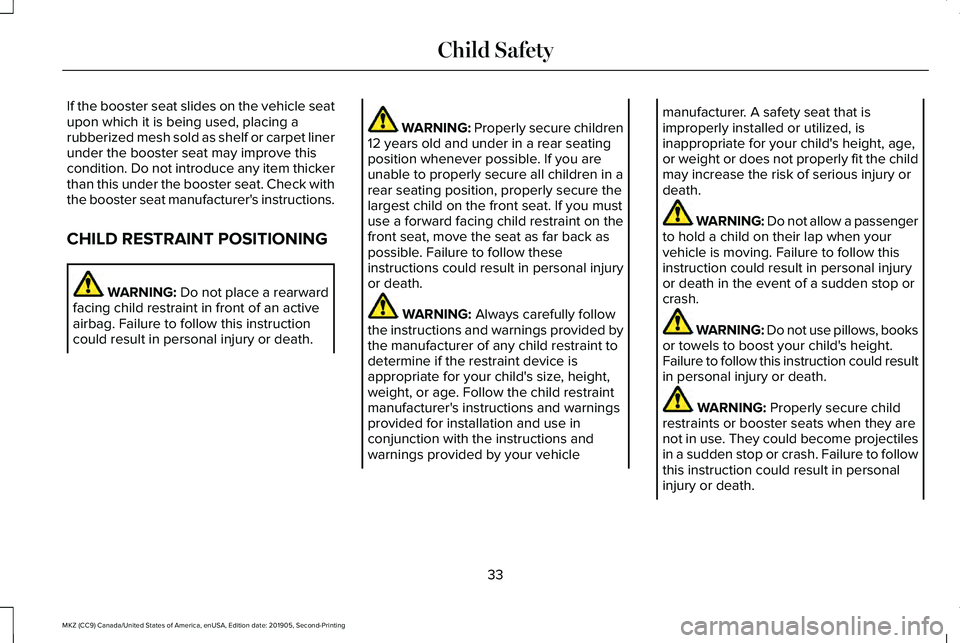 LINCOLN MKZ 2020 Owners Manual If the booster seat slides on the vehicle seat
upon which it is being used, placing a
rubberized mesh sold as shelf or carpet liner
under the booster seat may improve this
condition. Do not introduce LINCOLN MKZ 2020 Owners Manual If the booster seat slides on the vehicle seat
upon which it is being used, placing a
rubberized mesh sold as shelf or carpet liner
under the booster seat may improve this
condition. Do not introduce