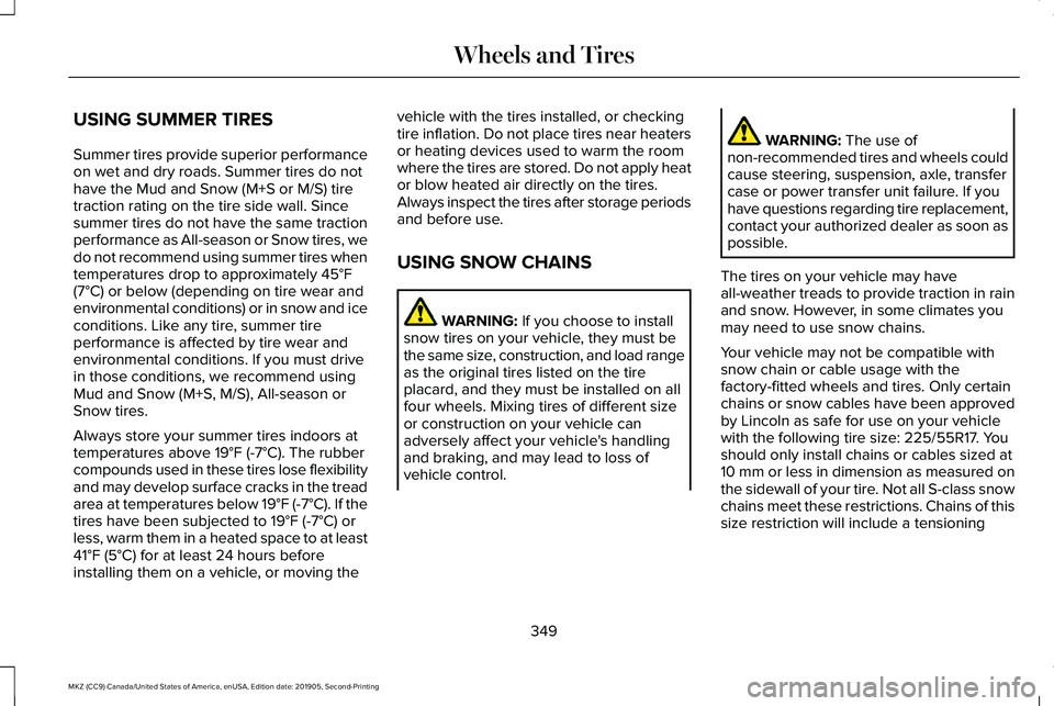 LINCOLN MKZ 2020 Owners Manual USING SUMMER TIRES
Summer tires provide superior performance
on wet and dry roads. Summer tires do not
have the Mud and Snow (M+S or M/S) tire
traction rating on the tire side wall. Since
summer tires LINCOLN MKZ 2020 Owners Manual USING SUMMER TIRES
Summer tires provide superior performance
on wet and dry roads. Summer tires do not
have the Mud and Snow (M+S or M/S) tire
traction rating on the tire side wall. Since
summer tires