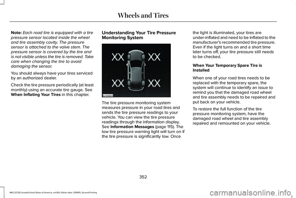 LINCOLN MKZ 2020 Owners Manual Note:
Each road tire is equipped with a tire
pressure sensor located inside the wheel
and tire assembly cavity. The pressure
sensor is attached to the valve stem. The
pressure sensor is covered by the LINCOLN MKZ 2020 Owners Manual Note:
Each road tire is equipped with a tire
pressure sensor located inside the wheel
and tire assembly cavity. The pressure
sensor is attached to the valve stem. The
pressure sensor is covered by the