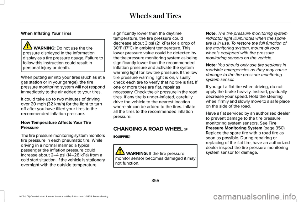 LINCOLN MKZ 2020 User Guide When Inflating Your Tires
WARNING: Do not use the tire
pressure displayed in the information
display as a tire pressure gauge. Failure to
follow this instruction could result in
personal injury or dea LINCOLN MKZ 2020 User Guide When Inflating Your Tires
WARNING: Do not use the tire
pressure displayed in the information
display as a tire pressure gauge. Failure to
follow this instruction could result in
personal injury or dea