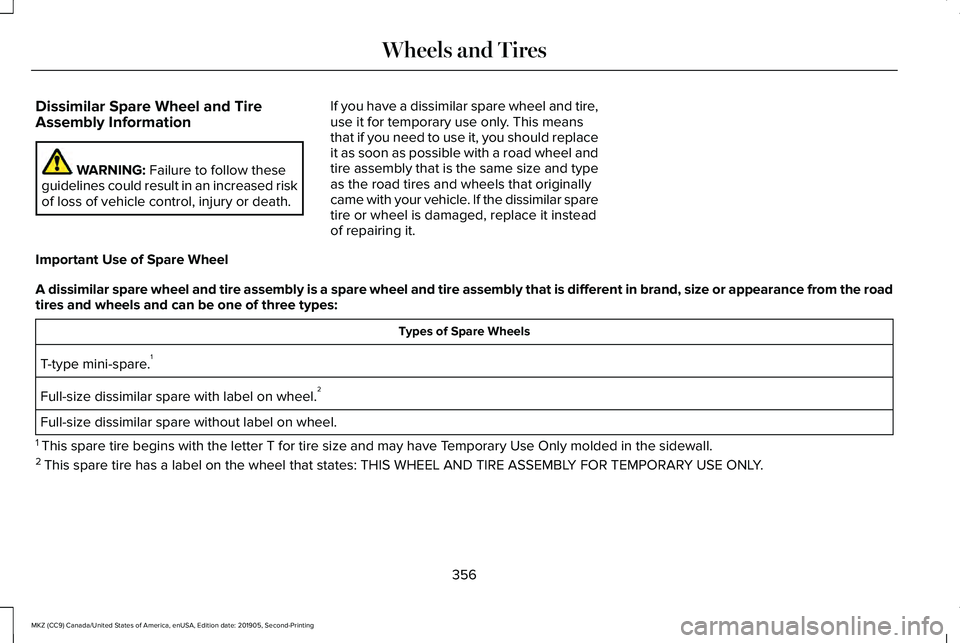 LINCOLN MKZ 2020 Owners Manual Dissimilar Spare Wheel and Tire
Assembly Information
WARNING: Failure to follow these
guidelines could result in an increased risk
of loss of vehicle control, injury or death. If you have a dissimilar LINCOLN MKZ 2020 Owners Manual Dissimilar Spare Wheel and Tire
Assembly Information
WARNING: Failure to follow these
guidelines could result in an increased risk
of loss of vehicle control, injury or death. If you have a dissimilar