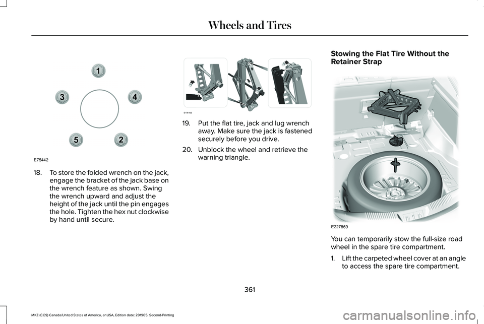 LINCOLN MKZ 2020 Owners Manual 18.
To store the folded wrench on the jack,
engage the bracket of the jack base on
the wrench feature as shown. Swing
the wrench upward and adjust the
height of the jack until the pin engages
the hole LINCOLN MKZ 2020 Owners Manual 18.
To store the folded wrench on the jack,
engage the bracket of the jack base on
the wrench feature as shown. Swing
the wrench upward and adjust the
height of the jack until the pin engages
the hole
