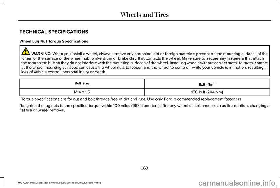 LINCOLN MKZ 2020 Owners Manual TECHNICAL SPECIFICATIONS
Wheel Lug Nut Torque Specifications
WARNING: When you install a wheel, always remove any corrosion, dirt or foreign m\
aterials present on the mounting surfaces of the
wheel o LINCOLN MKZ 2020 Owners Manual TECHNICAL SPECIFICATIONS
Wheel Lug Nut Torque Specifications
WARNING: When you install a wheel, always remove any corrosion, dirt or foreign m\
aterials present on the mounting surfaces of the
wheel o