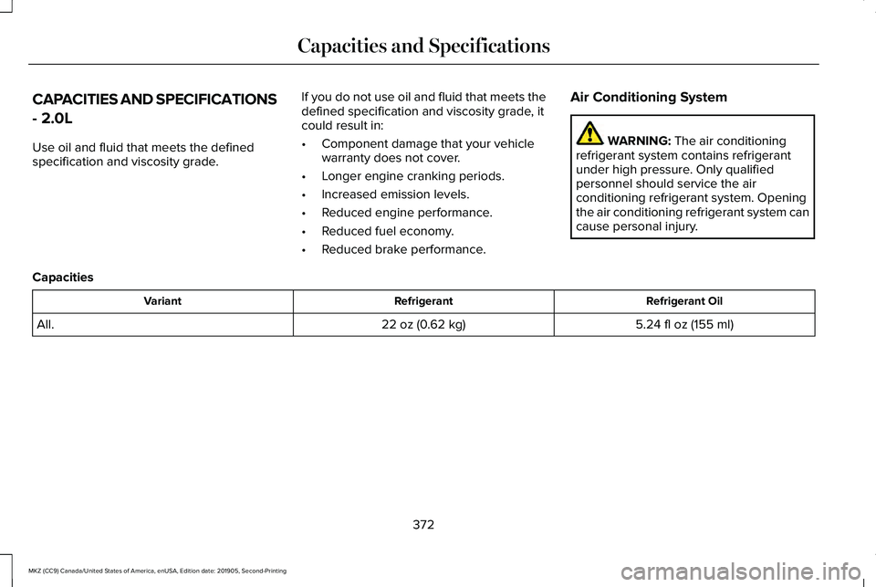 LINCOLN MKZ 2020 Owners Manual CAPACITIES AND SPECIFICATIONS
- 2.0L
Use oil and fluid that meets the defined
specification and viscosity grade.
If you do not use oil and fluid that meets the
defined specification and viscosity grad LINCOLN MKZ 2020 Owners Manual CAPACITIES AND SPECIFICATIONS
- 2.0L
Use oil and fluid that meets the defined
specification and viscosity grade.
If you do not use oil and fluid that meets the
defined specification and viscosity grad