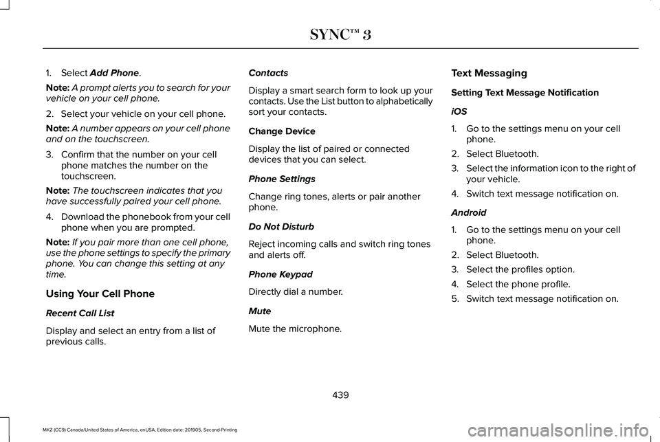LINCOLN MKZ 2020 Owners Manual 1. Select Add Phone.
Note: A prompt alerts you to search for your
vehicle on your cell phone.
2. Select your vehicle on your cell phone.
Note: A number appears on your cell phone
and on the touchscree LINCOLN MKZ 2020 Owners Manual 1. Select Add Phone.
Note: A prompt alerts you to search for your
vehicle on your cell phone.
2. Select your vehicle on your cell phone.
Note: A number appears on your cell phone
and on the touchscree