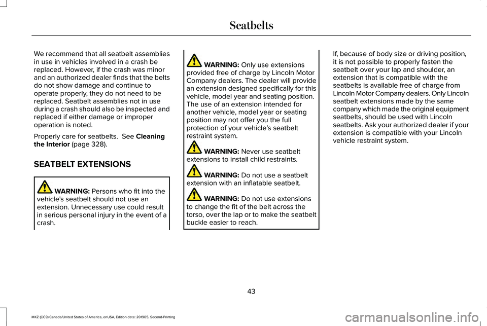 LINCOLN MKZ 2020 Owners Manual We recommend that all seatbelt assemblies
in use in vehicles involved in a crash be
replaced. However, if the crash was minor
and an authorized dealer finds that the belts
do not show damage and conti LINCOLN MKZ 2020 Owners Manual We recommend that all seatbelt assemblies
in use in vehicles involved in a crash be
replaced. However, if the crash was minor
and an authorized dealer finds that the belts
do not show damage and conti