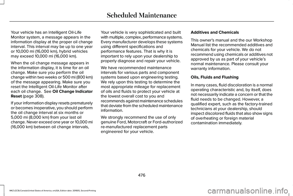 LINCOLN MKZ 2020 Owners Manual Your vehicle has an Intelligent Oil-Life
Monitor system, a message appears in the
information display at the proper oil change
interval. This interval may be up to one year
or 10,000 mi (16,000 km), h LINCOLN MKZ 2020 Owners Manual Your vehicle has an Intelligent Oil-Life
Monitor system, a message appears in the
information display at the proper oil change
interval. This interval may be up to one year
or 10,000 mi (16,000 km), h