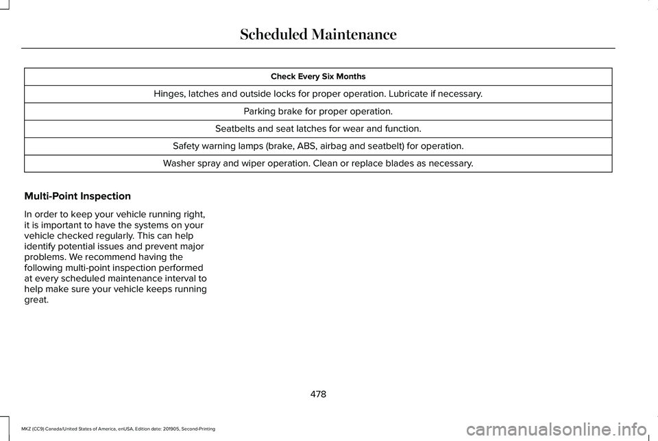 LINCOLN MKZ 2020 Owners Manual Check Every Six Months
Hinges, latches and outside locks for proper operation. Lubricate if necessary. Parking brake for proper operation.
Seatbelts and seat latches for wear and function.
Safety warn LINCOLN MKZ 2020 Owners Manual Check Every Six Months
Hinges, latches and outside locks for proper operation. Lubricate if necessary. Parking brake for proper operation.
Seatbelts and seat latches for wear and function.
Safety warn