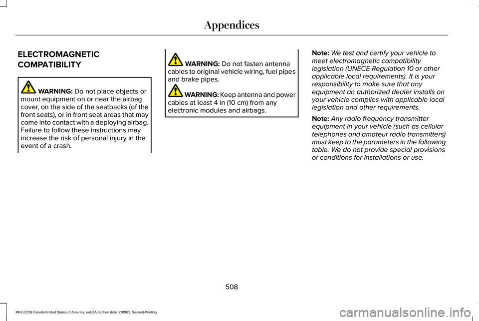 LINCOLN MKZ 2020 Workshop Manual ELECTROMAGNETIC
COMPATIBILITY
WARNING: Do not place objects or
mount equipment on or near the airbag
cover, on the side of the seatbacks (of the
front seats), or in front seat areas that may
come into