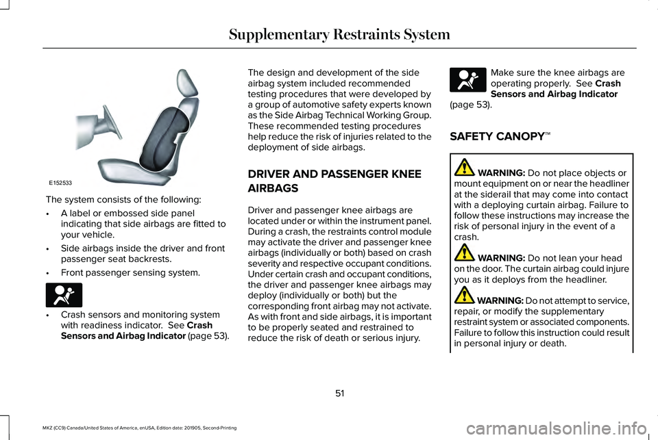 LINCOLN MKZ 2020 Owners Manual The system consists of the following:
•
A label or embossed side panel
indicating that side airbags are fitted to
your vehicle.
• Side airbags inside the driver and front
passenger seat backrests. LINCOLN MKZ 2020 Owners Manual The system consists of the following:
•
A label or embossed side panel
indicating that side airbags are fitted to
your vehicle.
• Side airbags inside the driver and front
passenger seat backrests.