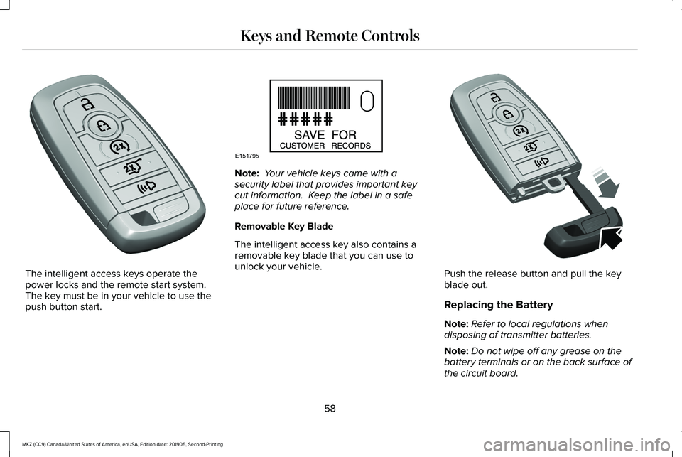 LINCOLN MKZ 2020 Owners Manual The intelligent access keys operate the
power locks and the remote start system.
The key must be in your vehicle to use the
push button start. Note:
Your vehicle keys came with a
security label that LINCOLN MKZ 2020 Owners Manual The intelligent access keys operate the
power locks and the remote start system.
The key must be in your vehicle to use the
push button start. Note:
Your vehicle keys came with a
security label that
