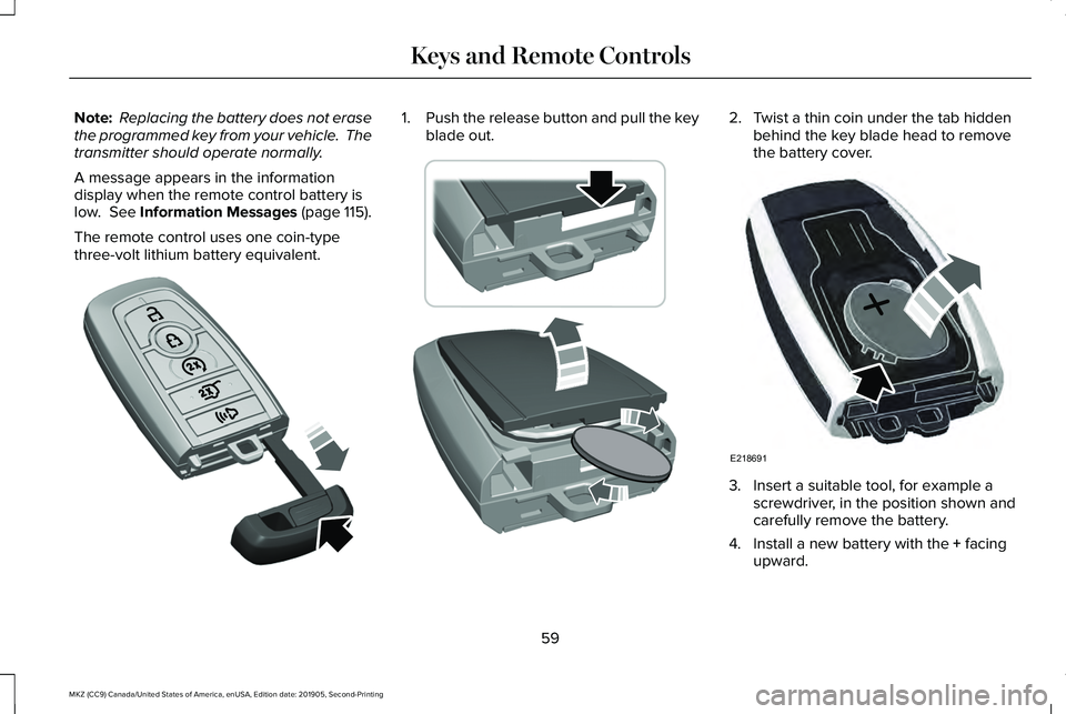 LINCOLN MKZ 2020 Owners Manual Note:
Replacing the battery does not erase
the programmed key from your vehicle. The
transmitter should operate normally.
A message appears in the information
display when the remote control battery LINCOLN MKZ 2020 Owners Manual Note:
Replacing the battery does not erase
the programmed key from your vehicle. The
transmitter should operate normally.
A message appears in the information
display when the remote control battery