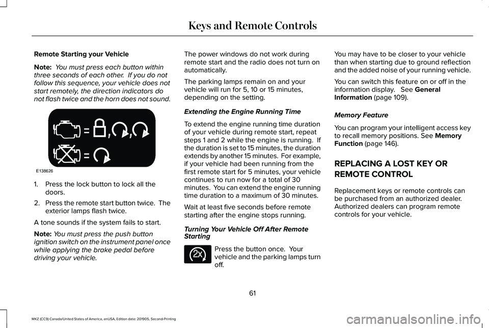 LINCOLN MKZ 2020  Owners Manual Remote Starting your Vehicle
Note:
 You must press each button within
three seconds of each other.  If you do not
follow this sequence, your vehicle does not
start remotely, the direction indicators d