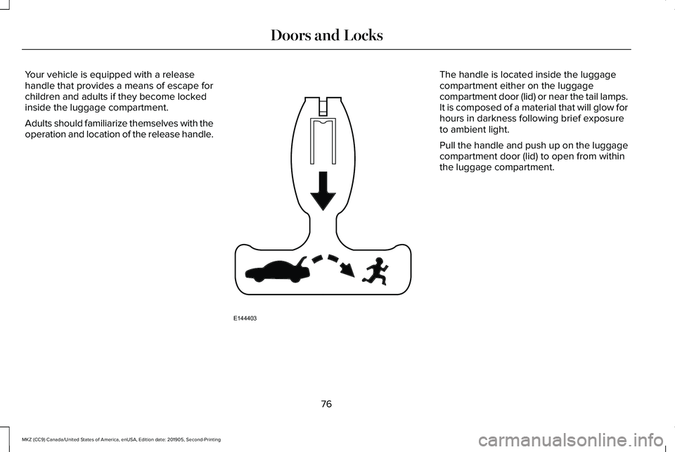 LINCOLN MKZ 2020 User Guide Your vehicle is equipped with a release
handle that provides a means of escape for
children and adults if they become locked
inside the luggage compartment.
Adults should familiarize themselves with t LINCOLN MKZ 2020 User Guide Your vehicle is equipped with a release
handle that provides a means of escape for
children and adults if they become locked
inside the luggage compartment.
Adults should familiarize themselves with t