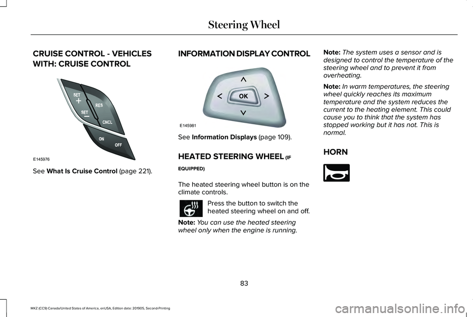 LINCOLN MKZ 2020  Owners Manual CRUISE CONTROL - VEHICLES
WITH: CRUISE CONTROL
See What Is Cruise Control (page 221).
INFORMATION DISPLAY CONTROL See 
Information Displays (page 109).
HEATED STEERING WHEEL
 (IF
EQUIPPED)
The heated 