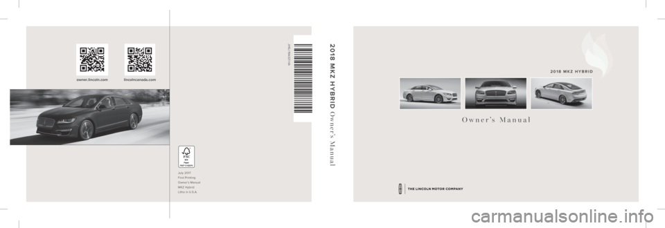 LINCOLN MKZ HYBRID 2018  Owners Manual July 2017
First Printing
Owner’s Manual
MKZ Hybrid
Litho in U.S.A.
JH6J 19A321 HA
Owner’s Manual 2018 MKZ HYBRID
2018 MKZ HYBRID 
Owner’s Manual
owner.lincoln.com lincolncanada.com    