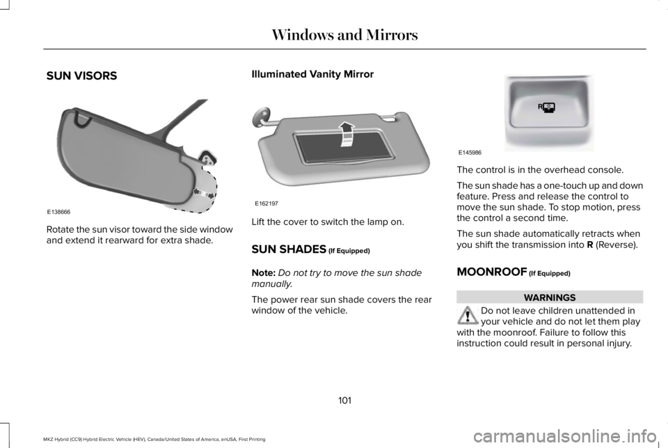 LINCOLN MKZ HYBRID 2018 Owners Manual SUN VISORS
Rotate the sun visor toward the side windowand extend it rearward for extra shade.
Illuminated Vanity Mirror
Lift the cover to switch the lamp on.
SUN SHADES (If Equipped)
Note:Do not try t LINCOLN MKZ HYBRID 2018 Owners Manual SUN VISORS
Rotate the sun visor toward the side windowand extend it rearward for extra shade.
Illuminated Vanity Mirror
Lift the cover to switch the lamp on.
SUN SHADES (If Equipped)
Note:Do not try t