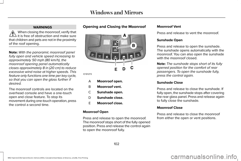 LINCOLN MKZ HYBRID 2018 Owners Manual WARNINGS
When closing the moonroof, verify thatit is free of obstruction and make surethat children and pets are not in the proximityof the roof opening.
Note:With the panoramic moonroof panelfully op LINCOLN MKZ HYBRID 2018 Owners Manual WARNINGS
When closing the moonroof, verify thatit is free of obstruction and make surethat children and pets are not in the proximityof the roof opening.
Note:With the panoramic moonroof panelfully op
