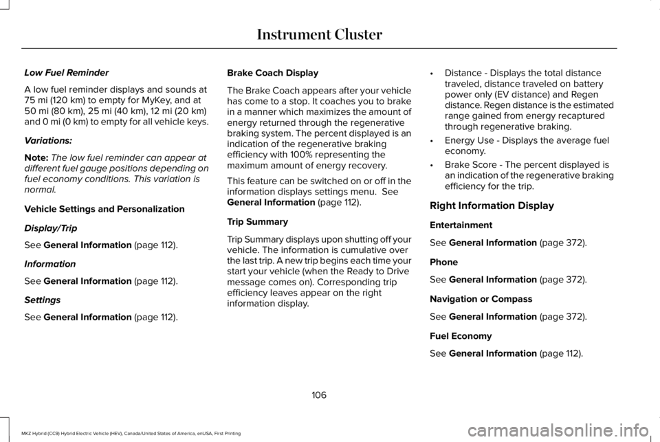 LINCOLN MKZ HYBRID 2018  Owners Manual Low Fuel Reminder
A low fuel reminder displays and sounds at75 mi (120 km) to empty for MyKey, and at50 mi (80 km), 25 mi (40 km), 12 mi (20 km)and 0 mi (0 km) to empty for all vehicle keys.
Variation