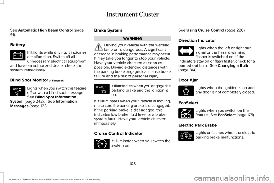 LINCOLN MKZ HYBRID 2018 Owners Manual See Automatic High Beam Control (page91).
Battery
If it lights while driving, it indicatesa malfunction. Switch off allunnecessary electrical equipmentand have an authorized dealer check thesystem imm LINCOLN MKZ HYBRID 2018 Owners Manual See Automatic High Beam Control (page91).
Battery
If it lights while driving, it indicatesa malfunction. Switch off allunnecessary electrical equipmentand have an authorized dealer check thesystem imm