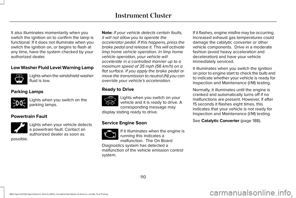 LINCOLN MKZ HYBRID 2018 Owners Manual It also illuminates momentarily when youswitch the ignition on to confirm the lamp isfunctional. If it does not illuminate when youswitch the ignition on, or begins to flash atany time, have the syste LINCOLN MKZ HYBRID 2018 Owners Manual It also illuminates momentarily when youswitch the ignition on to confirm the lamp isfunctional. If it does not illuminate when youswitch the ignition on, or begins to flash atany time, have the syste