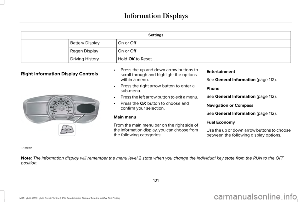 LINCOLN MKZ HYBRID 2018  Owners Manual Settings
On or OffBattery Display
On or OffRegen Display
Hold OK to ResetDriving History
Right Information Display Controls•Press the up and down arrow buttons toscroll through and highlight the opt