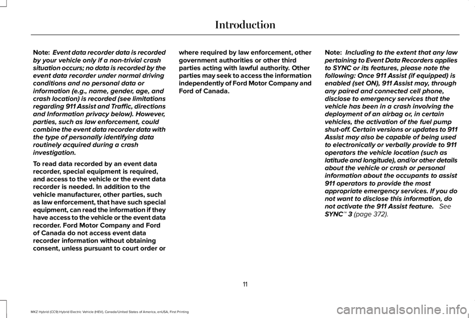 LINCOLN MKZ HYBRID 2018 User Guide Note:Event data recorder data is recordedby your vehicle only if a non-trivial crashsituation occurs; no data is recorded by theevent data recorder under normal drivingconditions and no personal data LINCOLN MKZ HYBRID 2018 User Guide Note:Event data recorder data is recordedby your vehicle only if a non-trivial crashsituation occurs; no data is recorded by theevent data recorder under normal drivingconditions and no personal data