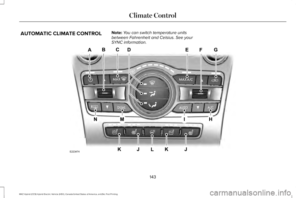 LINCOLN MKZ HYBRID 2018 Owners Manual AUTOMATIC CLIMATE CONTROLNote:You can switch temperature unitsbetween Fahrenheit and Celsius. See yourSYNC information.
143
MKZ Hybrid (CC9) Hybrid Electric Vehicle (HEV), Canada/United States of Amer LINCOLN MKZ HYBRID 2018 Owners Manual AUTOMATIC CLIMATE CONTROLNote:You can switch temperature unitsbetween Fahrenheit and Celsius. See yourSYNC information.
143
MKZ Hybrid (CC9) Hybrid Electric Vehicle (HEV), Canada/United States of Amer