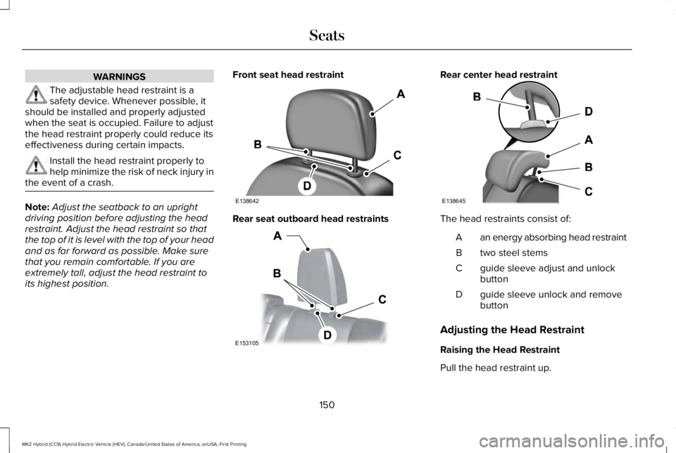 LINCOLN MKZ HYBRID 2018 Owners Manual WARNINGS
The adjustable head restraint is asafety device. Whenever possible, itshould be installed and properly adjustedwhen the seat is occupied. Failure to adjustthe head restraint properly could re LINCOLN MKZ HYBRID 2018 Owners Manual WARNINGS
The adjustable head restraint is asafety device. Whenever possible, itshould be installed and properly adjustedwhen the seat is occupied. Failure to adjustthe head restraint properly could re