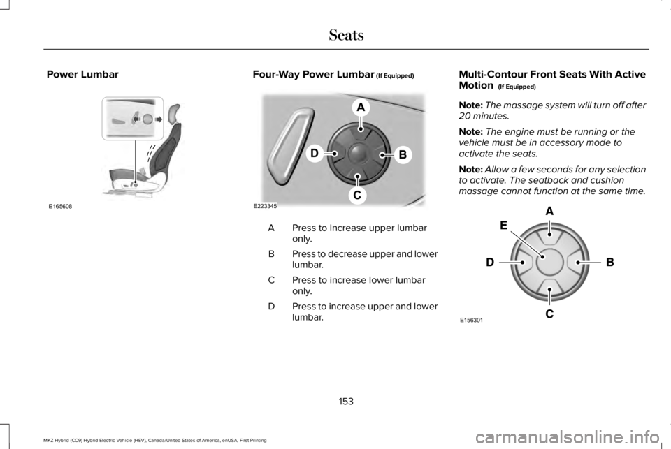 LINCOLN MKZ HYBRID 2018 Owners Manual Power LumbarFour-Way Power Lumbar (If Equipped)
Press to increase upper lumbaronly.A
Press to decrease upper and lowerlumbar.B
Press to increase lower lumbaronly.C
Press to increase upper and lowerlum LINCOLN MKZ HYBRID 2018 Owners Manual Power LumbarFour-Way Power Lumbar (If Equipped)
Press to increase upper lumbaronly.A
Press to decrease upper and lowerlumbar.B
Press to increase lower lumbaronly.C
Press to increase upper and lowerlum