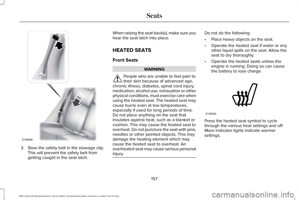 LINCOLN MKZ HYBRID 2018 Owners Manual 3. Stow the safety belt in the stowage clip.This will prevent the safety belt fromgetting caught in the seat latch.
When raising the seat back(s), make sure youhear the seat latch into place.
HEATED S LINCOLN MKZ HYBRID 2018 Owners Manual 3. Stow the safety belt in the stowage clip.This will prevent the safety belt fromgetting caught in the seat latch.
When raising the seat back(s), make sure youhear the seat latch into place.
HEATED S