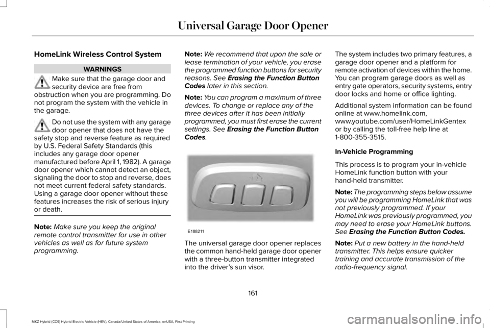LINCOLN MKZ HYBRID 2018 Owners Manual HomeLink Wireless Control System
WARNINGS
Make sure that the garage door andsecurity device are free fromobstruction when you are programming. Donot program the system with the vehicle inthe garage.
D LINCOLN MKZ HYBRID 2018 Owners Manual HomeLink Wireless Control System
WARNINGS
Make sure that the garage door andsecurity device are free fromobstruction when you are programming. Donot program the system with the vehicle inthe garage.
D