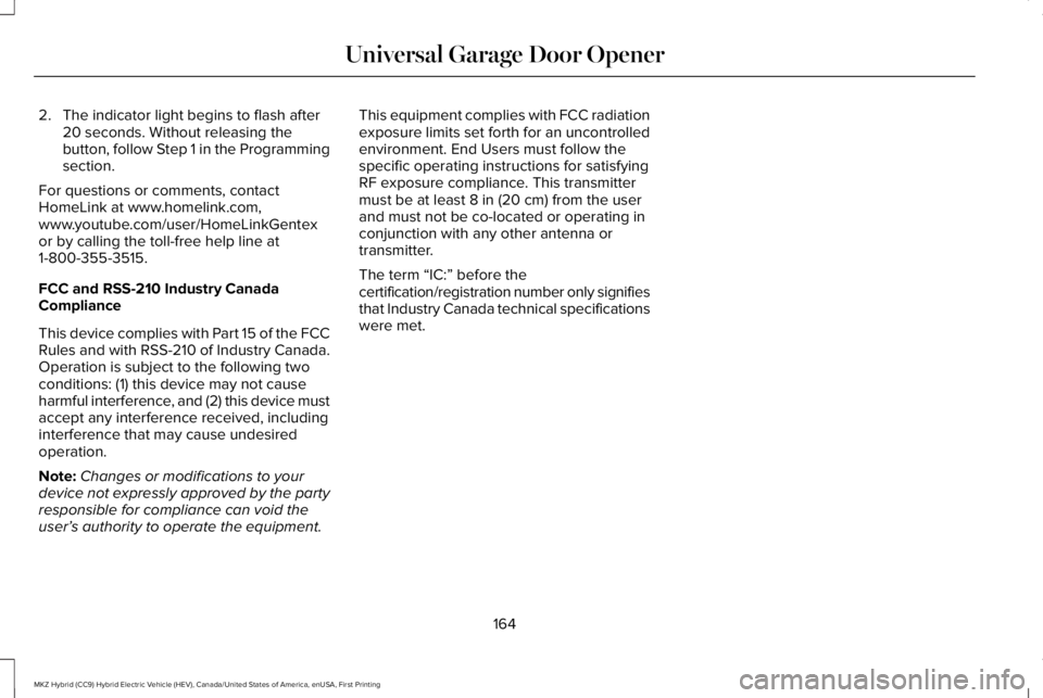 LINCOLN MKZ HYBRID 2018 Owners Manual 2. The indicator light begins to flash after20 seconds. Without releasing thebutton, follow Step 1 in the Programmingsection.
For questions or comments, contactHomeLink at www.homelink.com,www.youtube LINCOLN MKZ HYBRID 2018 Owners Manual 2. The indicator light begins to flash after20 seconds. Without releasing thebutton, follow Step 1 in the Programmingsection.
For questions or comments, contactHomeLink at www.homelink.com,www.youtube