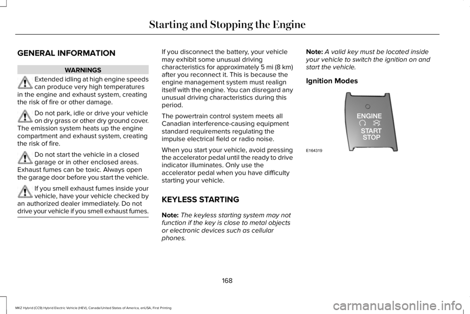 LINCOLN MKZ HYBRID 2018 Owners Manual GENERAL INFORMATION
WARNINGS
Extended idling at high engine speedscan produce very high temperaturesin the engine and exhaust system, creatingthe risk of fire or other damage.
Do not park, idle or dri LINCOLN MKZ HYBRID 2018 Owners Manual GENERAL INFORMATION
WARNINGS
Extended idling at high engine speedscan produce very high temperaturesin the engine and exhaust system, creatingthe risk of fire or other damage.
Do not park, idle or dri