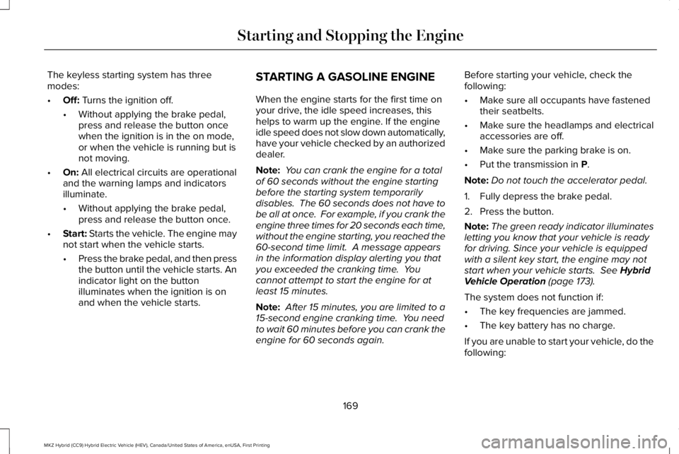 LINCOLN MKZ HYBRID 2018 Owners Manual The keyless starting system has threemodes:
•Off: Turns the ignition off.
•Without applying the brake pedal,press and release the button oncewhen the ignition is in the on mode,or when the vehicle LINCOLN MKZ HYBRID 2018 Owners Manual The keyless starting system has threemodes:
•Off: Turns the ignition off.
•Without applying the brake pedal,press and release the button oncewhen the ignition is in the on mode,or when the vehicle