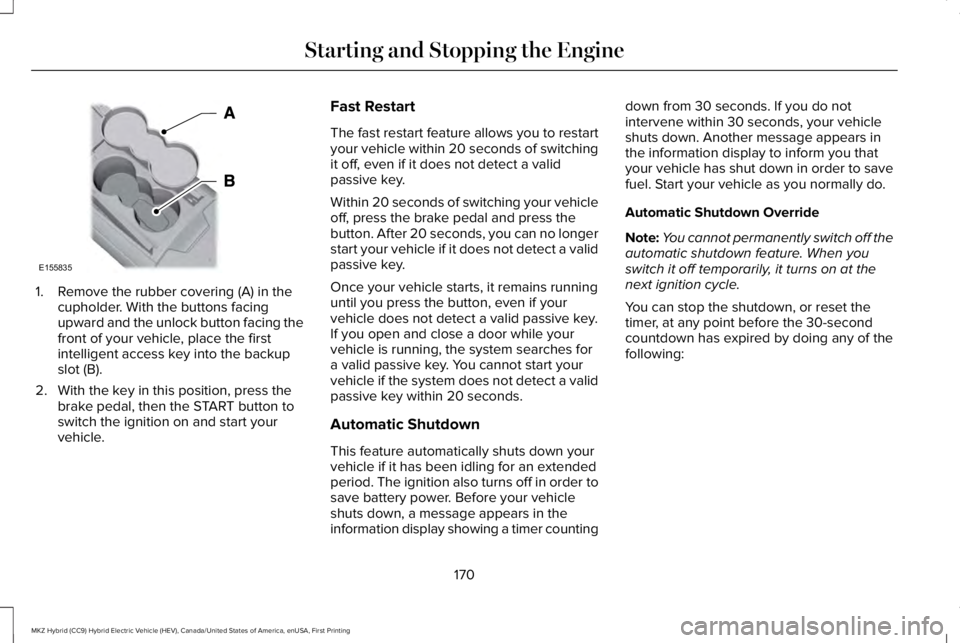 LINCOLN MKZ HYBRID 2018 Owners Manual 1. Remove the rubber covering (A) in thecupholder. With the buttons facingupward and the unlock button facing thefront of your vehicle, place the firstintelligent access key into the backupslot (B).
2 LINCOLN MKZ HYBRID 2018 Owners Manual 1. Remove the rubber covering (A) in thecupholder. With the buttons facingupward and the unlock button facing thefront of your vehicle, place the firstintelligent access key into the backupslot (B).
2