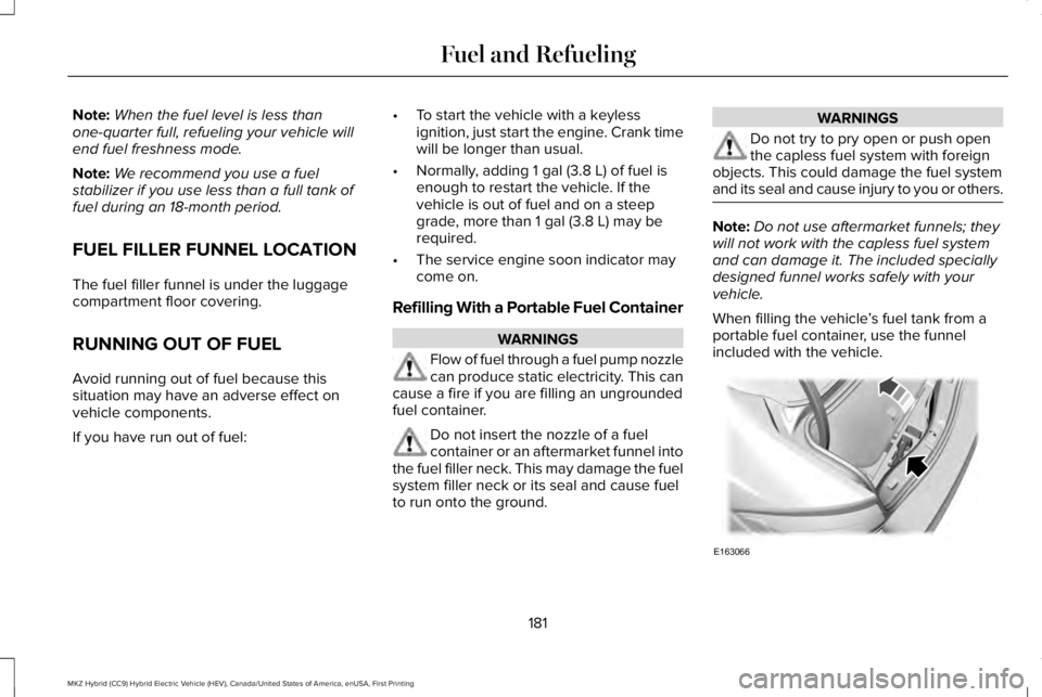 LINCOLN MKZ HYBRID 2018 Owners Manual Note:When the fuel level is less thanone-quarter full, refueling your vehicle willend fuel freshness mode.
Note:We recommend you use a fuelstabilizer if you use less than a full tank offuel during an LINCOLN MKZ HYBRID 2018 Owners Manual Note:When the fuel level is less thanone-quarter full, refueling your vehicle willend fuel freshness mode.
Note:We recommend you use a fuelstabilizer if you use less than a full tank offuel during an