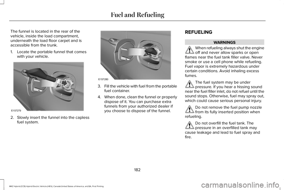 LINCOLN MKZ HYBRID 2018 Owners Manual The funnel is located in the rear of thevehicle, inside the load compartment,underneath the load floor carpet and isaccessible from the trunk.
1. Locate the portable funnel that comeswith your vehicle LINCOLN MKZ HYBRID 2018 Owners Manual The funnel is located in the rear of thevehicle, inside the load compartment,underneath the load floor carpet and isaccessible from the trunk.
1. Locate the portable funnel that comeswith your vehicle
