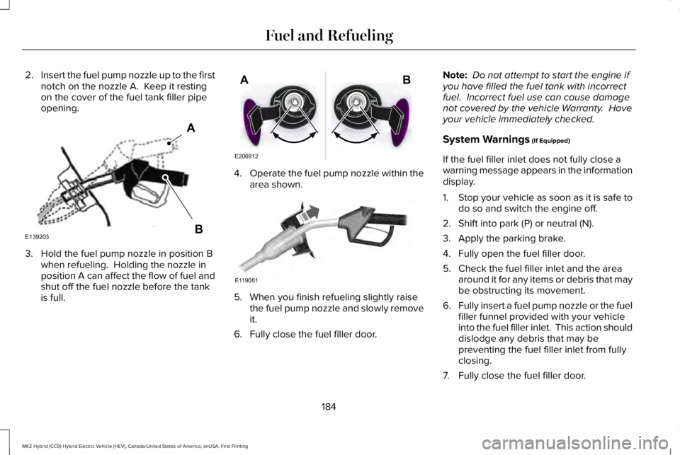 LINCOLN MKZ HYBRID 2018 Owners Manual 2.Insert the fuel pump nozzle up to the firstnotch on the nozzle A. Keep it restingon the cover of the fuel tank filler pipeopening.
3. Hold the fuel pump nozzle in position Bwhen refueling. Holding LINCOLN MKZ HYBRID 2018 Owners Manual 2.Insert the fuel pump nozzle up to the firstnotch on the nozzle A. Keep it restingon the cover of the fuel tank filler pipeopening.
3. Hold the fuel pump nozzle in position Bwhen refueling. Holding