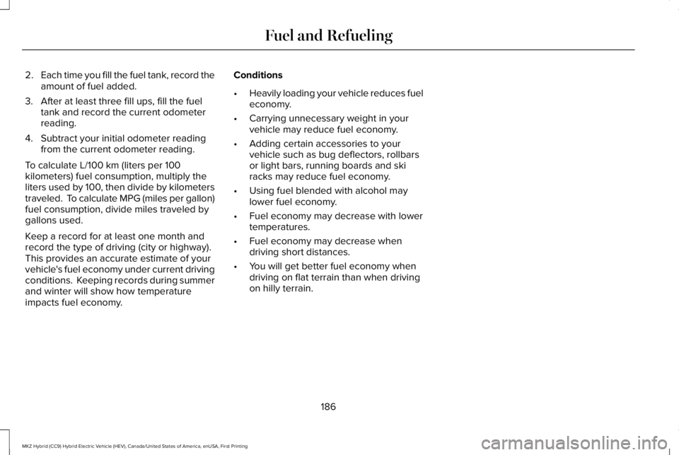 LINCOLN MKZ HYBRID 2018 Owners Manual 2.Each time you fill the fuel tank, record theamount of fuel added.
3. After at least three fill ups, fill the fueltank and record the current odometerreading.
4. Subtract your initial odometer readin LINCOLN MKZ HYBRID 2018 Owners Manual 2.Each time you fill the fuel tank, record theamount of fuel added.
3. After at least three fill ups, fill the fueltank and record the current odometerreading.
4. Subtract your initial odometer readin