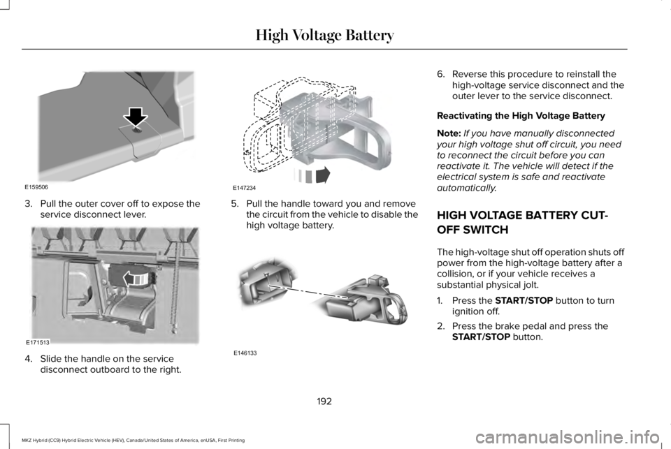 LINCOLN MKZ HYBRID 2018 Owners Manual 3. Pull the outer cover off to expose theservice disconnect lever.
4. Slide the handle on the servicedisconnect outboard to the right.
5. Pull the handle toward you and removethe circuit from the vehi LINCOLN MKZ HYBRID 2018 Owners Manual 3. Pull the outer cover off to expose theservice disconnect lever.
4. Slide the handle on the servicedisconnect outboard to the right.
5. Pull the handle toward you and removethe circuit from the vehi