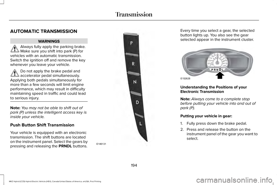 LINCOLN MKZ HYBRID 2018 Owners Manual AUTOMATIC TRANSMISSION
WARNINGS
Always fully apply the parking brake.Make sure you shift into park (P) forvehicles with an automatic transmission.Switch the ignition off and remove the keywhenever you LINCOLN MKZ HYBRID 2018 Owners Manual AUTOMATIC TRANSMISSION
WARNINGS
Always fully apply the parking brake.Make sure you shift into park (P) forvehicles with an automatic transmission.Switch the ignition off and remove the keywhenever you
