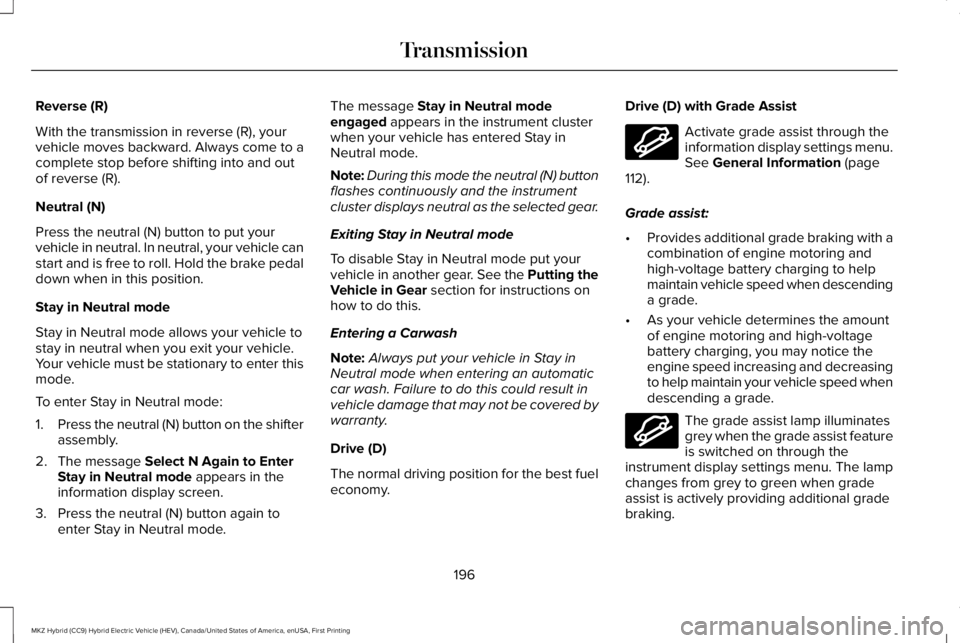 LINCOLN MKZ HYBRID 2018 Owners Manual Reverse (R)
With the transmission in reverse (R), yourvehicle moves backward. Always come to acomplete stop before shifting into and outof reverse (R).
Neutral (N)
Press the neutral (N) button to put LINCOLN MKZ HYBRID 2018 Owners Manual Reverse (R)
With the transmission in reverse (R), yourvehicle moves backward. Always come to acomplete stop before shifting into and outof reverse (R).
Neutral (N)
Press the neutral (N) button to put