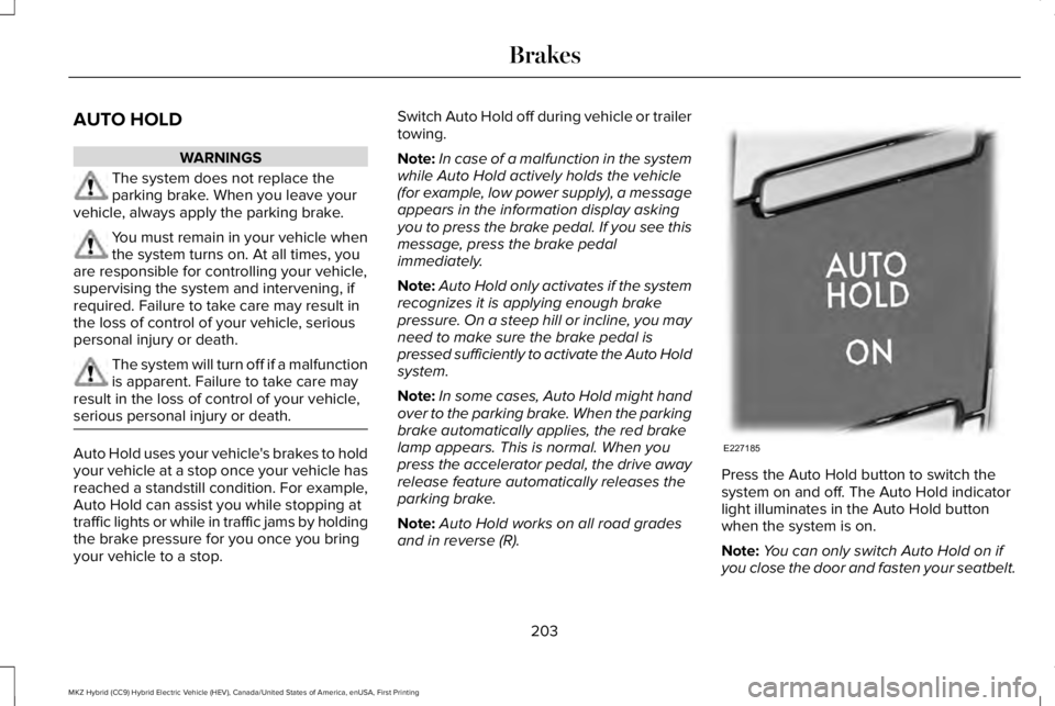 LINCOLN MKZ HYBRID 2018 Owners Manual AUTO HOLD
WARNINGS
The system does not replace theparking brake. When you leave yourvehicle, always apply the parking brake.
You must remain in your vehicle whenthe system turns on. At all times, youa LINCOLN MKZ HYBRID 2018 Owners Manual AUTO HOLD
WARNINGS
The system does not replace theparking brake. When you leave yourvehicle, always apply the parking brake.
You must remain in your vehicle whenthe system turns on. At all times, youa