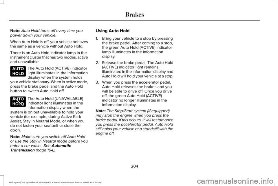 LINCOLN MKZ HYBRID 2018 Owners Manual Note:Auto Hold turns off every time youpower down your vehicle.
When Auto Hold is off, your vehicle behavesthe same as a vehicle without Auto Hold.
There is an Auto Hold indicator lamp in theinstrumen LINCOLN MKZ HYBRID 2018 Owners Manual Note:Auto Hold turns off every time youpower down your vehicle.
When Auto Hold is off, your vehicle behavesthe same as a vehicle without Auto Hold.
There is an Auto Hold indicator lamp in theinstrumen
