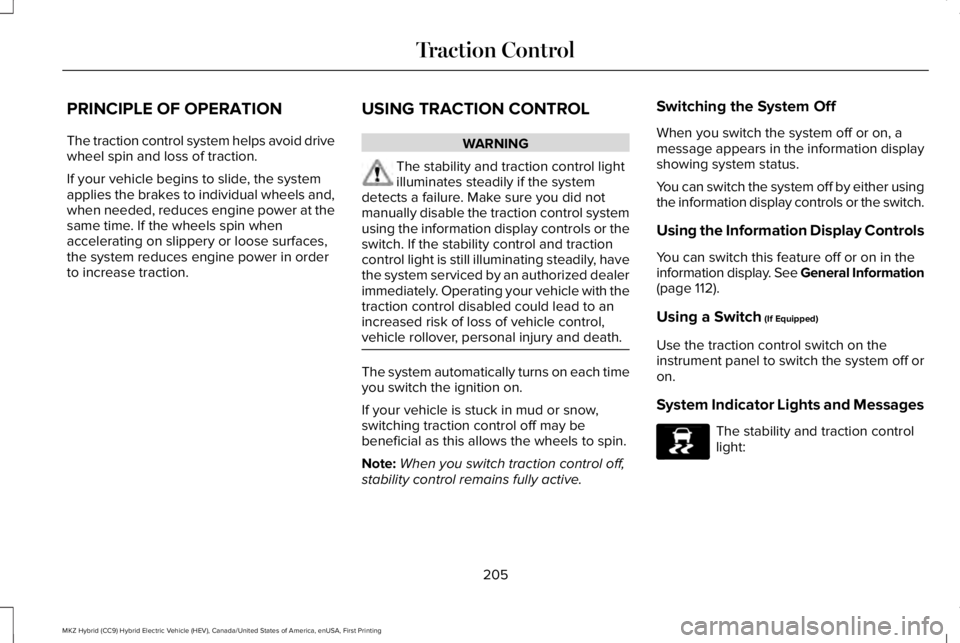 LINCOLN MKZ HYBRID 2018 Owners Manual PRINCIPLE OF OPERATION
The traction control system helps avoid drivewheel spin and loss of traction.
If your vehicle begins to slide, the systemapplies the brakes to individual wheels and,when needed, LINCOLN MKZ HYBRID 2018 Owners Manual PRINCIPLE OF OPERATION
The traction control system helps avoid drivewheel spin and loss of traction.
If your vehicle begins to slide, the systemapplies the brakes to individual wheels and,when needed,