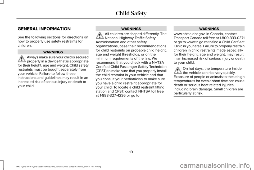 LINCOLN MKZ HYBRID 2018 Owners Manual GENERAL INFORMATION
See the following sections for directions onhow to properly use safety restraints forchildren.
WARNINGS
Always make sure your child is securedproperly in a device that is appropria LINCOLN MKZ HYBRID 2018 Owners Manual GENERAL INFORMATION
See the following sections for directions onhow to properly use safety restraints forchildren.
WARNINGS
Always make sure your child is securedproperly in a device that is appropria