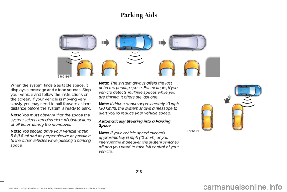 LINCOLN MKZ HYBRID 2018 Owners Manual When the system finds a suitable space, itdisplays a message and a tone sounds. Stopyour vehicle and follow the instructions onthe screen. If your vehicle is moving veryslowly, you may need to pull fo LINCOLN MKZ HYBRID 2018 Owners Manual When the system finds a suitable space, itdisplays a message and a tone sounds. Stopyour vehicle and follow the instructions onthe screen. If your vehicle is moving veryslowly, you may need to pull fo