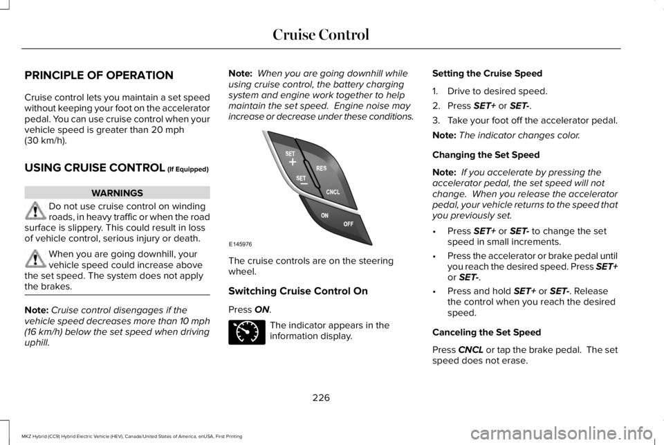 LINCOLN MKZ HYBRID 2018 Owners Manual PRINCIPLE OF OPERATION
Cruise control lets you maintain a set speedwithout keeping your foot on the acceleratorpedal. You can use cruise control when yourvehicle speed is greater than 20 mph(30 km/h). LINCOLN MKZ HYBRID 2018 Owners Manual PRINCIPLE OF OPERATION
Cruise control lets you maintain a set speedwithout keeping your foot on the acceleratorpedal. You can use cruise control when yourvehicle speed is greater than 20 mph(30 km/h).